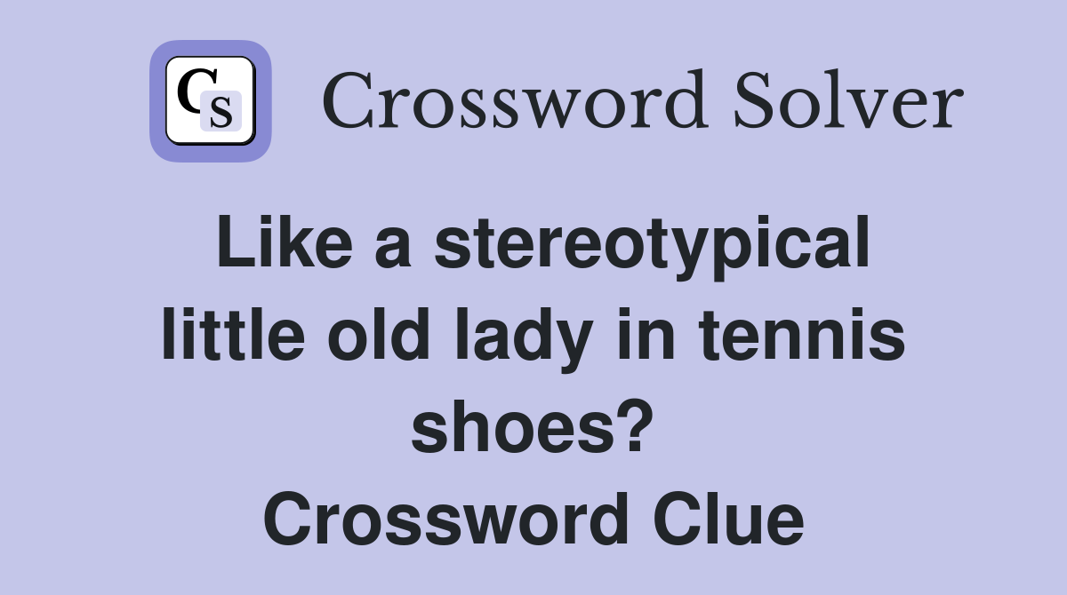 Like a stereotypical little old lady in tennis shoes? Crossword Clue